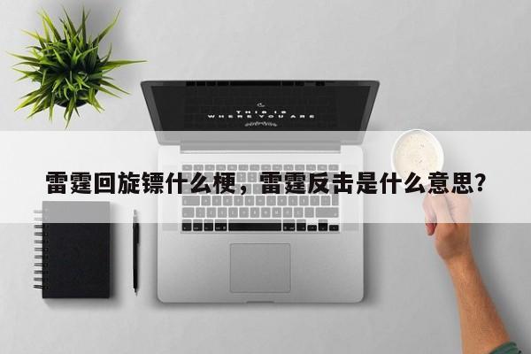 雷霆回旋镖什么梗，雷霆反击是什么意思？